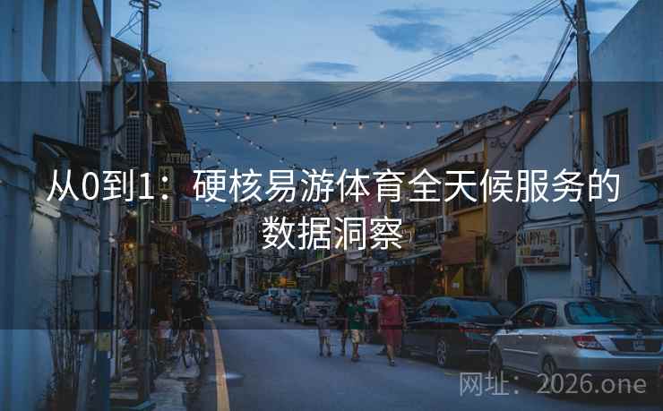 从0到1：硬核易游体育全天候服务的数据洞察