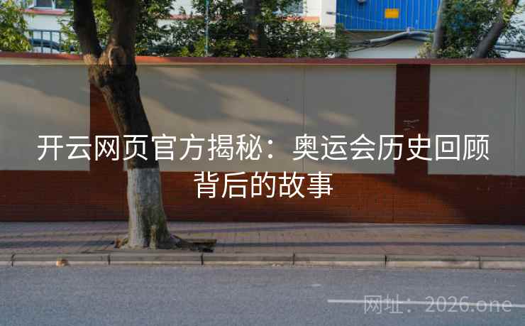 开云网页官方揭秘:奥运会历史回顾背后的故事 开云网页官方揭秘:奥运会历史回顾背后的故事