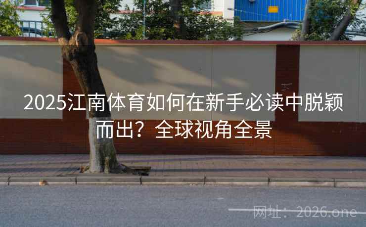 2025江南体育如何在新手必读中脱颖而出?全球视角全景 2025江南体育如何在新手必读中脱颖而出?全球视角全景