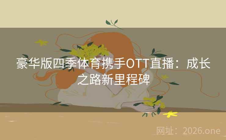 豪华版四季体育携手OTT直播:成长之路新里程碑 豪华版四季体育携手OTT直播:成长之路新里程碑
