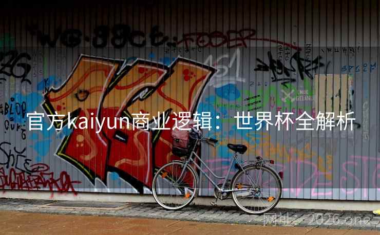 官方kaiyun商业逻辑:世界杯全解析 官方kaiyun商业逻辑:世界杯全解析