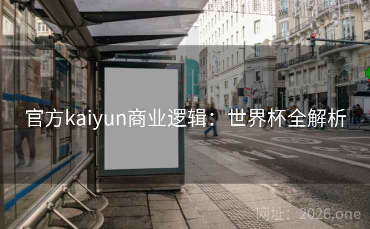 官方kaiyun商业逻辑:世界杯全解析 官方kaiyun商业逻辑:世界杯全解析