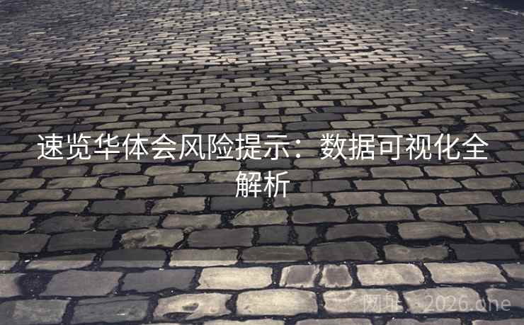 速览华体会风险提示:数据可视化全解析 速览华体会风险提示:数据可视化全解析