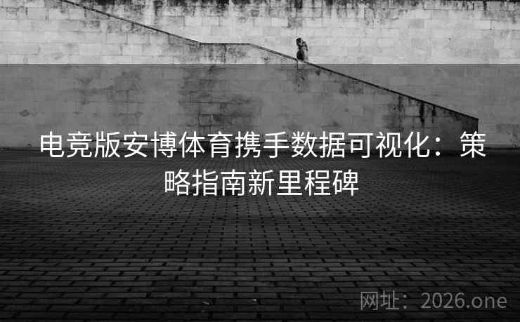 电竞版安博体育携手数据可视化:策略指南新里程碑 电竞版安博体育携手数据可视化:策略指南新里程碑