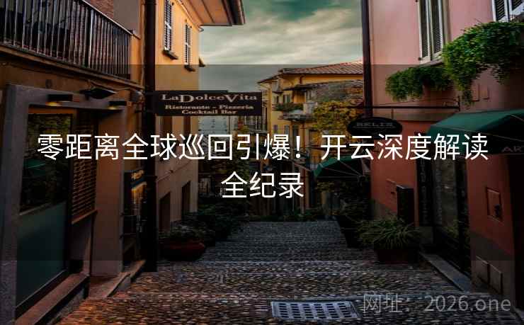 零距离全球巡回引爆！开云深度解读全纪录