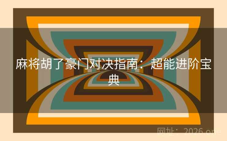 麻将胡了豪门对决指南：超能进阶宝典