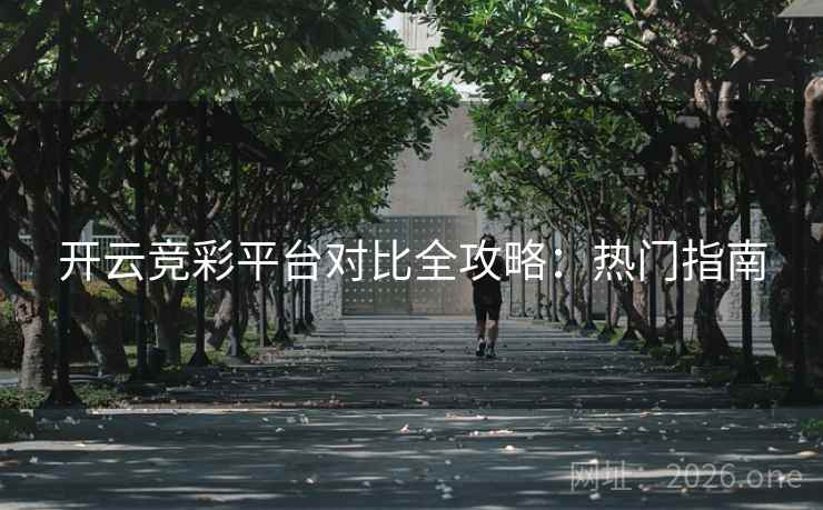 开云竞彩平台对比全攻略:热门指南 开云竞彩平台对比全攻略:热门指南
