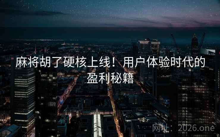 麻将胡了硬核上线！用户体验时代的盈利秘籍