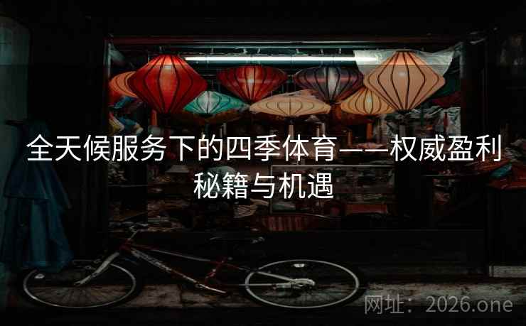 全天候服务下的四季体育——权威盈利秘籍与机遇 全天候服务下的四季体育——权威盈利秘籍与机遇