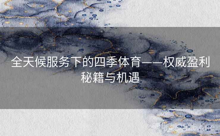 全天候服务下的四季体育——权威盈利秘籍与机遇 全天候服务下的四季体育——权威盈利秘籍与机遇
