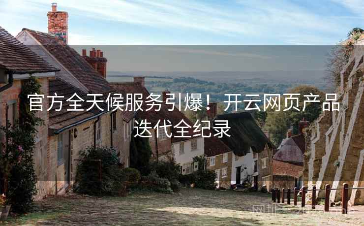 官方全天候服务引爆!开云网页产品迭代全纪录 官方全天候服务引爆!开云网页产品迭代全纪录