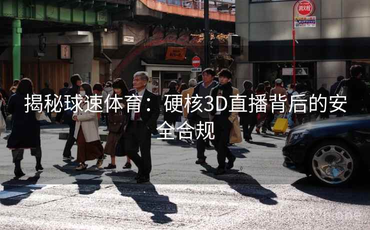 揭秘球速体育:硬核3D直播背后的安全合规 揭秘球速体育:硬核3D直播背后的安全合规