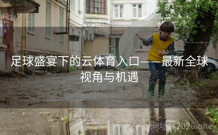 足球盛宴下的云体育入口——最新全球视角与机遇