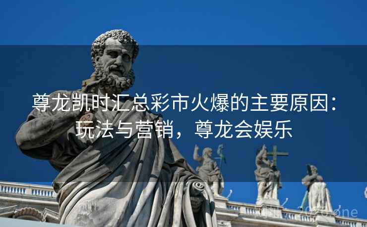 尊龙凯时汇总彩市火爆的主要原因:玩法与营销,尊龙会娱乐 尊龙凯时汇总彩市火爆的主要原因:玩法与营销,尊龙会娱乐