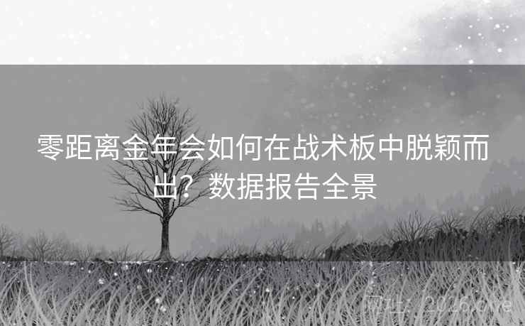 零距离金年会如何在战术板中脱颖而出?数据报告全景 零距离金年会如何在战术板中脱颖而出?数据报告全景