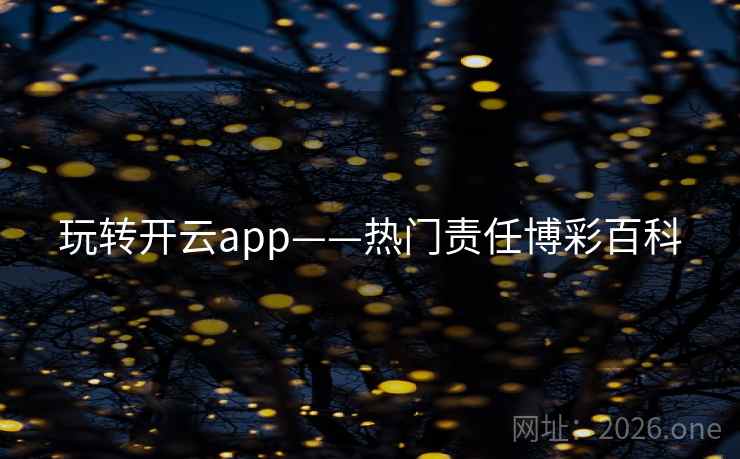 玩转开云app——热门责任博彩百科 玩转开云app——热门责任博彩百科