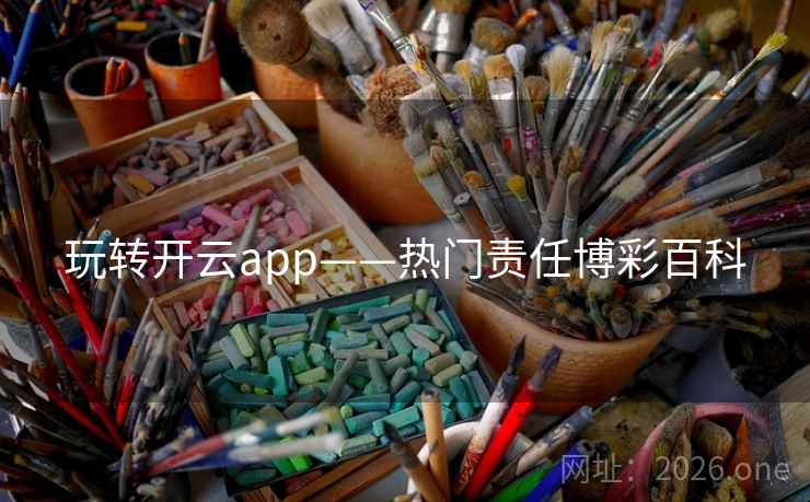 玩转开云app——热门责任博彩百科