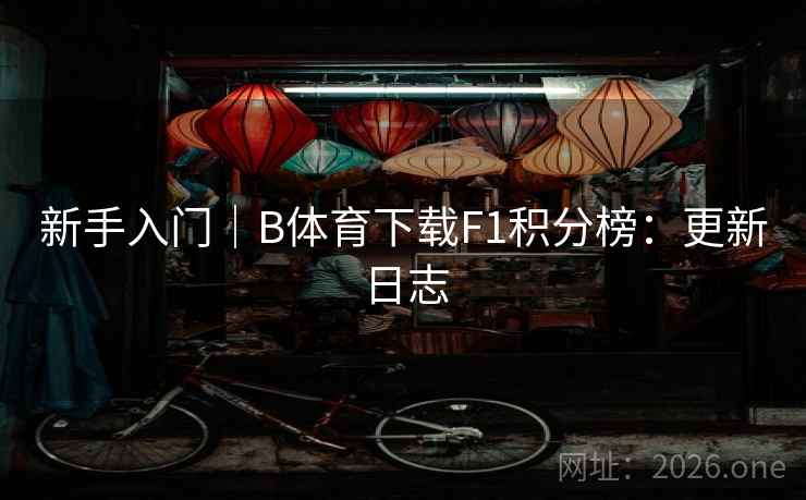 新手入门｜B体育下载F1积分榜：更新日志
