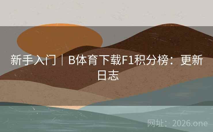 新手入门｜B体育下载F1积分榜：更新日志