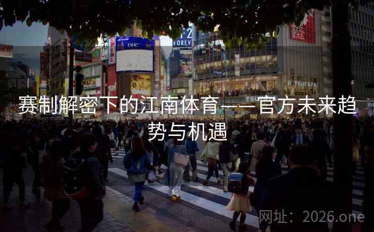 赛制解密下的江南体育——官方未来趋势与机遇 赛制解密下的江南体育——官方未来趋势与机遇