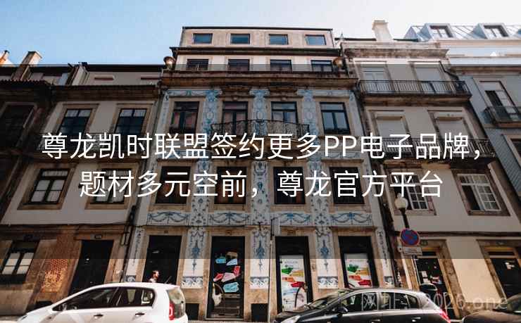 尊龙凯时联盟签约更多PP电子品牌,题材多元空前,尊龙官方平台 尊龙凯时联盟签约更多PP电子品牌,题材多元空前,尊龙官方平台