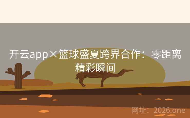 开云app×篮球盛夏跨界合作:零距离精彩瞬间 开云app×篮球盛夏跨界合作:零距离精彩瞬间