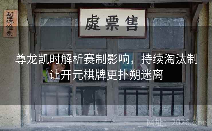 尊龙凯时解析赛制影响,持续淘汰制让开元棋牌更扑朔迷离 尊龙凯时解析赛制影响,持续淘汰制让开元棋牌更扑朔迷离