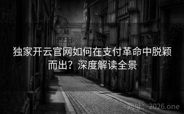 独家开云官网如何在支付革命中脱颖而出?深度解读全景 独家开云官网如何在支付革命中脱颖而出?深度解读全景