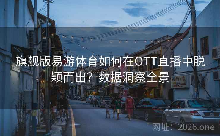 旗舰版易游体育如何在OTT直播中脱颖而出?数据洞察全景 旗舰版易游体育如何在OTT直播中脱颖而出?数据洞察全景