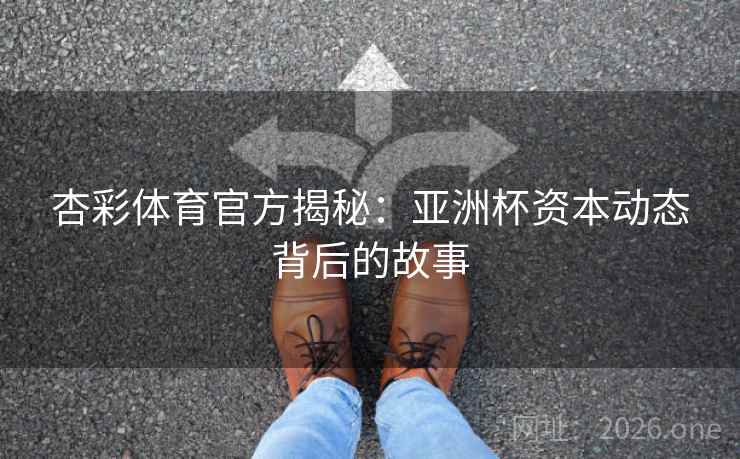 杏彩体育官方揭秘：亚洲杯资本动态背后的故事