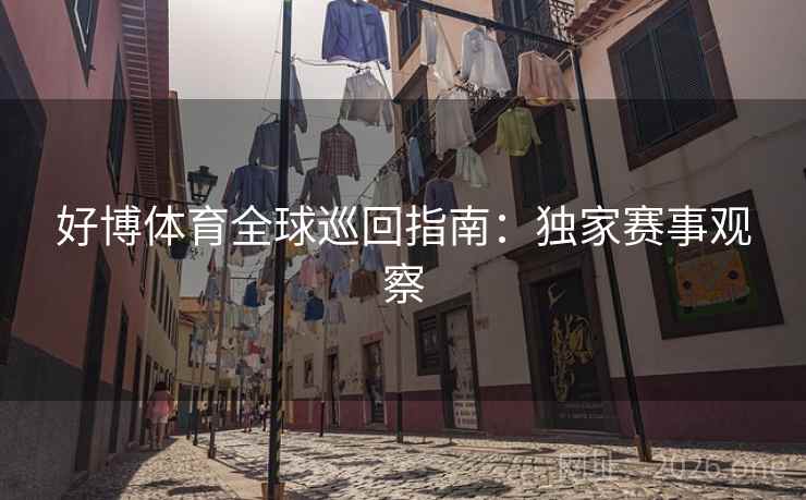 好博体育全球巡回指南：独家赛事观察