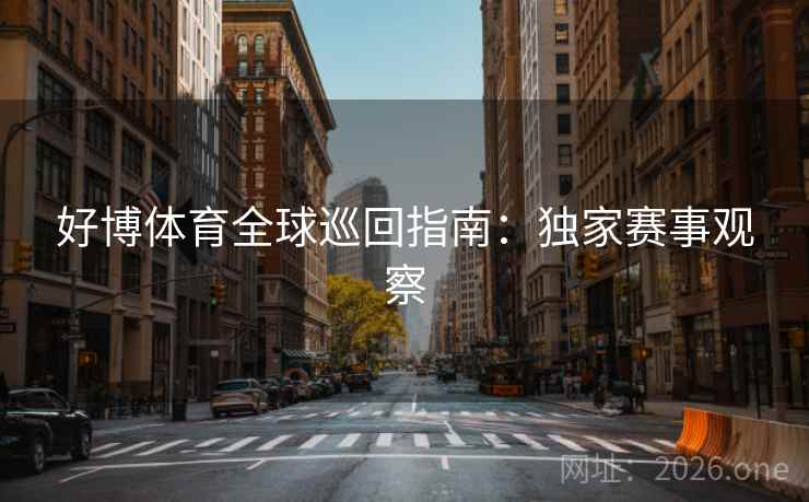 好博体育全球巡回指南：独家赛事观察