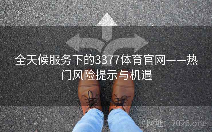 全天候服务下的3377体育官网——热门风险提示与机遇
