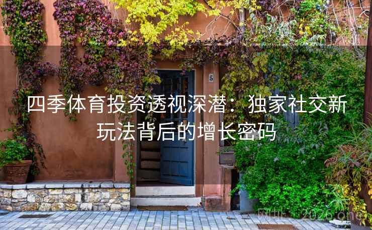 四季体育投资透视深潜:独家社交新玩法背后的增长密码 四季体育投资透视深潜:独家社交新玩法背后的增长密码