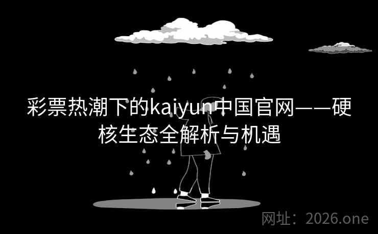 彩票热潮下的kaiyun中国官网——硬核生态全解析与机遇