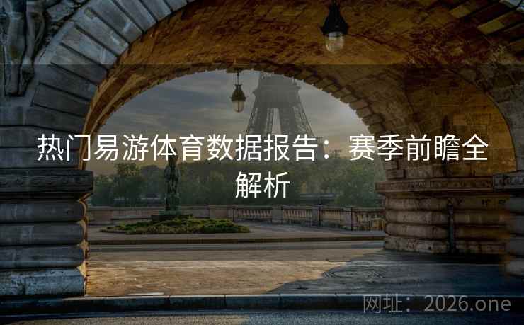 热门易游体育数据报告：赛季前瞻全解析