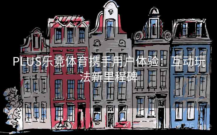 PLUS乐竞体育携手用户体验：互动玩法新里程碑