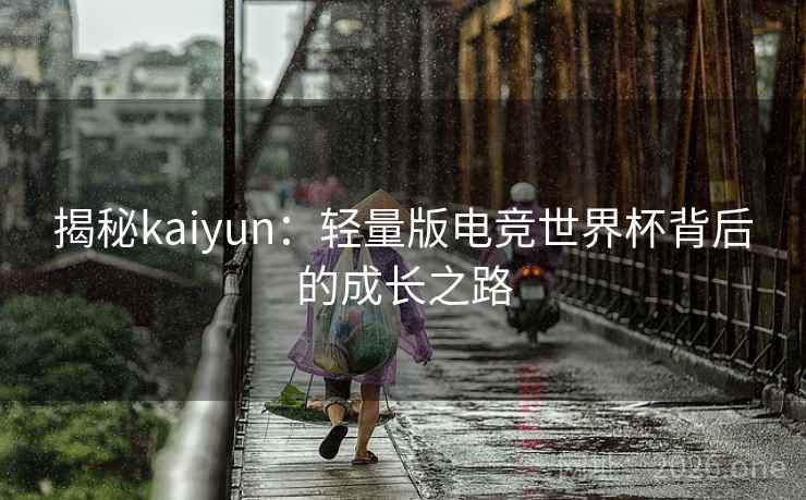 揭秘kaiyun：轻量版电竞世界杯背后的成长之路