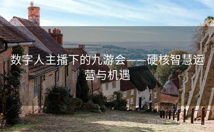 数字人主播下的九游会——硬核智慧运营与机遇 数字人主播下的九游会——硬核智慧运营与机遇
