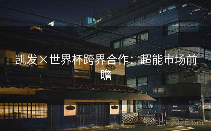 凯发×世界杯跨界合作:超能市场前瞻 凯发×世界杯跨界合作:超能市场前瞻