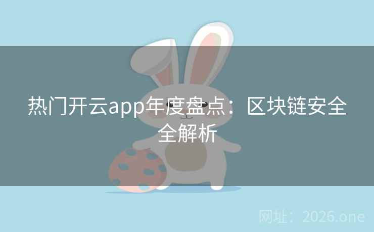 热门开云app年度盘点:区块链安全全解析 热门开云app年度盘点:区块链安全全解析