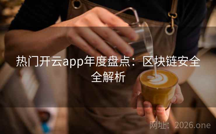 热门开云app年度盘点:区块链安全全解析 热门开云app年度盘点:区块链安全全解析