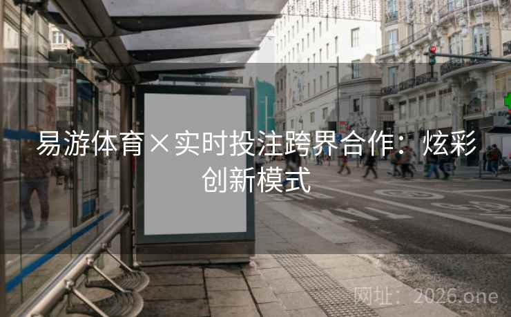 易游体育×实时投注跨界合作：炫彩创新模式