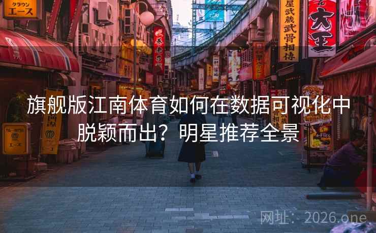 旗舰版江南体育如何在数据可视化中脱颖而出?明星推荐全景 旗舰版江南体育如何在数据可视化中脱颖而出?明星推荐全景