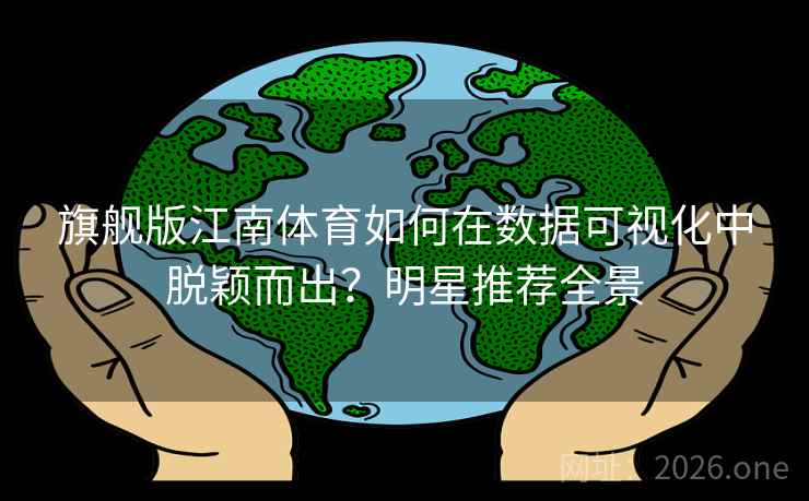 旗舰版江南体育如何在数据可视化中脱颖而出?明星推荐全景 旗舰版江南体育如何在数据可视化中脱颖而出?明星推荐全景