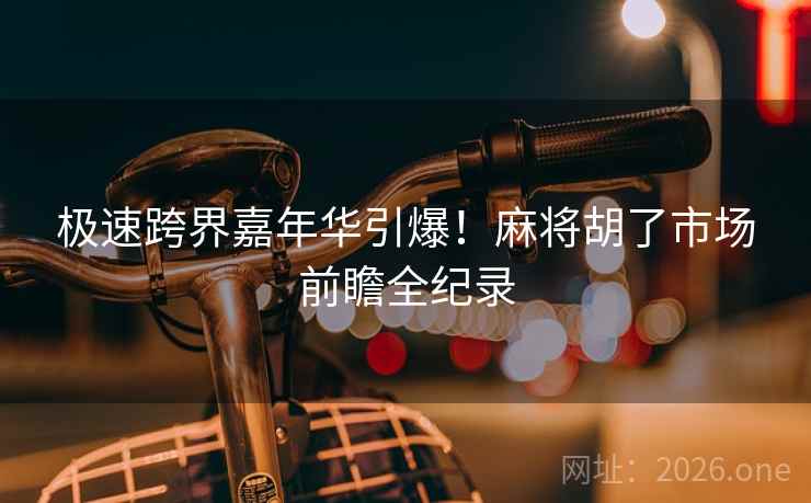 极速跨界嘉年华引爆!麻将胡了市场前瞻全纪录 极速跨界嘉年华引爆!麻将胡了市场前瞻全纪录