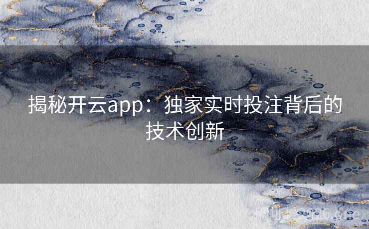 揭秘开云app:独家实时投注背后的技术创新 揭秘开云app:独家实时投注背后的技术创新