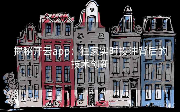揭秘开云app:独家实时投注背后的技术创新 揭秘开云app:独家实时投注背后的技术创新