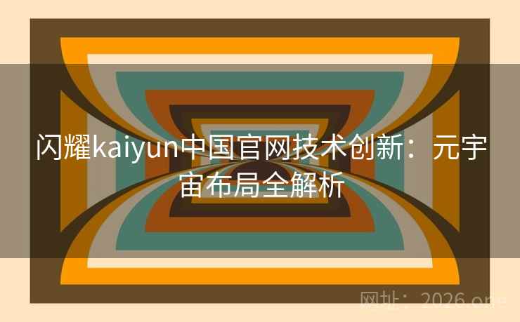 闪耀kaiyun中国官网技术创新：元宇宙布局全解析