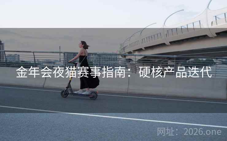 金年会夜猫赛事指南：硬核产品迭代